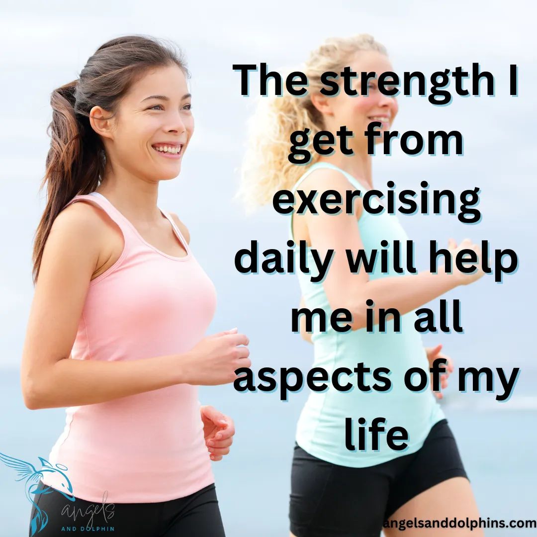 <The strength I get from exercising daily will help me in all aspects of my life> affirmation