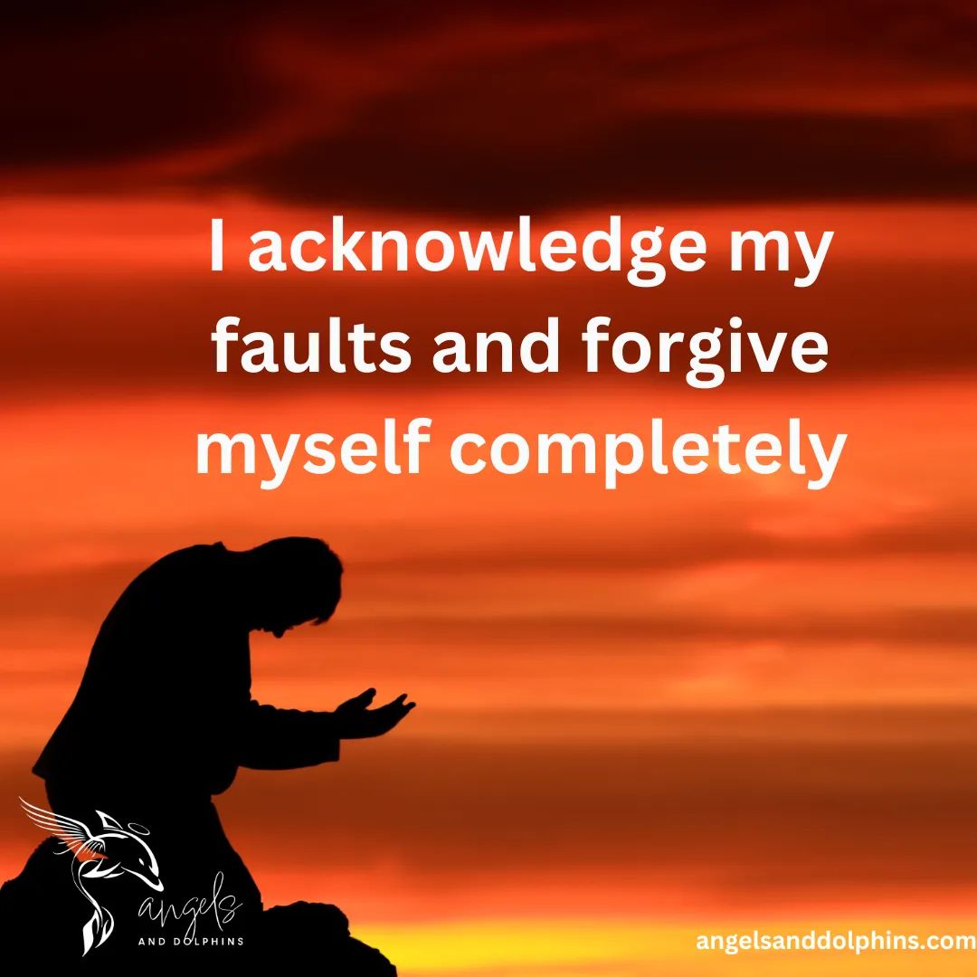 <I acknowledge my faults and forgive myself completely> affirmation