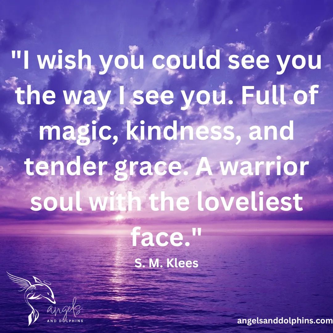 <I wish you could see you the way I see you. full of magic, kindness, and tender grace. a warrior soul within the loveliest face> affirmation