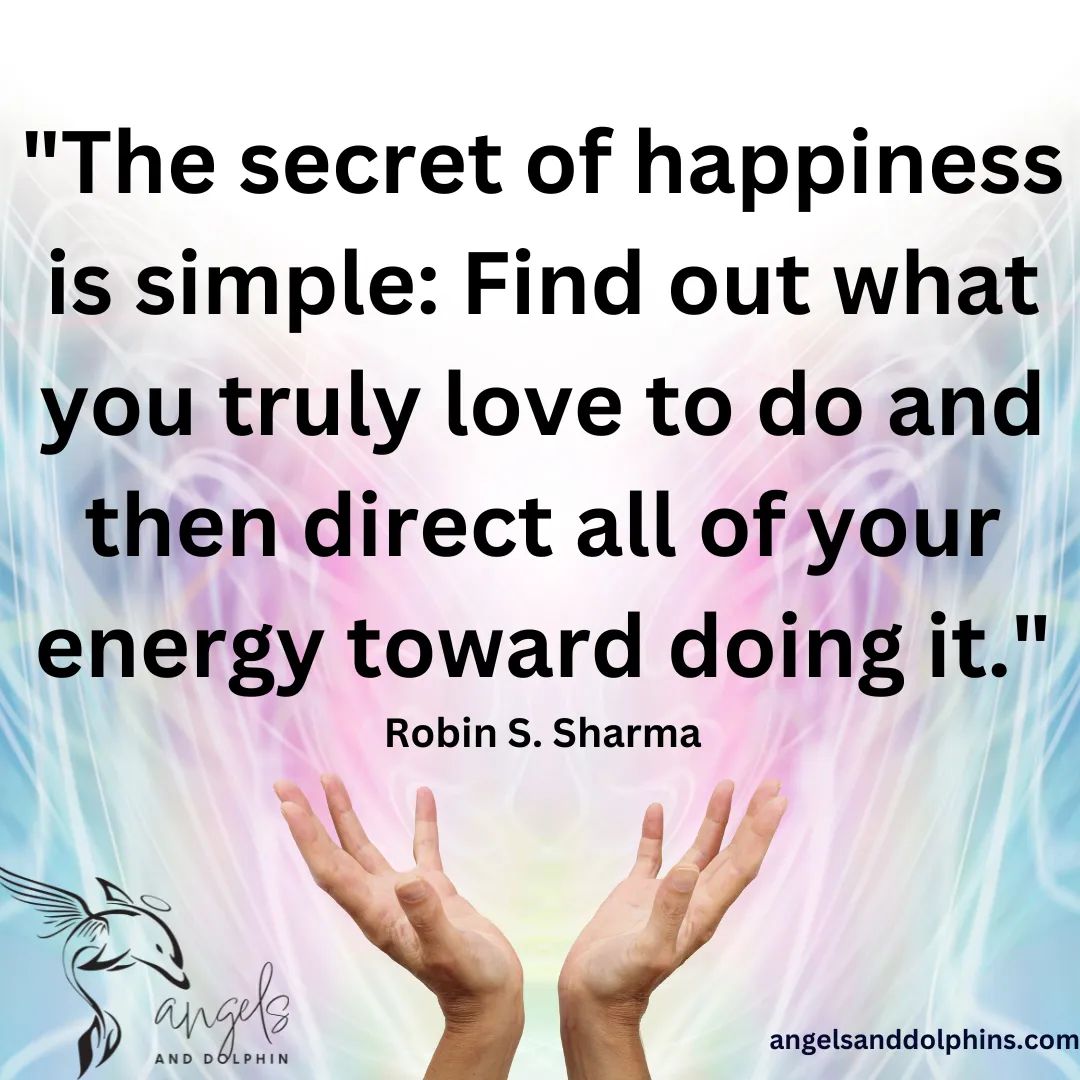 <The secret of happiness is simple Find out what you truly love to do and then direct all of your energy toward doing it> affirmation