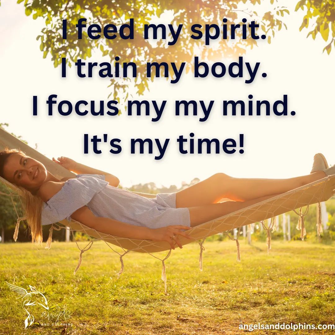 <I feed my spirit. I train my body. I focus my mind. It's my time> affirmation