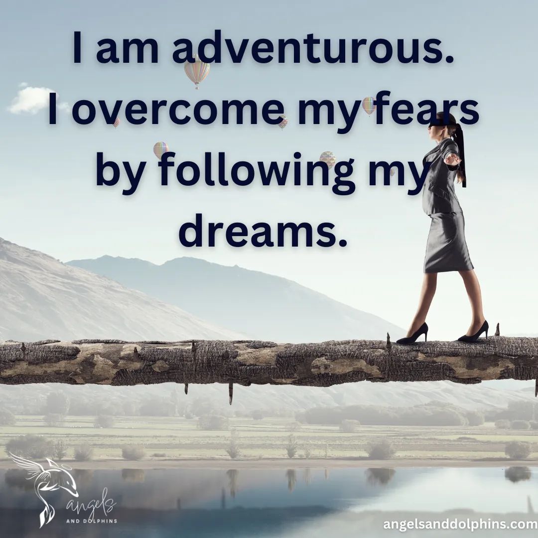 <I am adventurous. I overcome my fears by following my dreams> affirmation